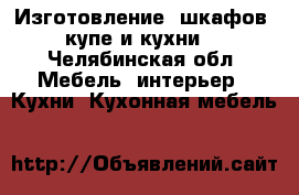 Изготовление  шкафов -купе и кухни. - Челябинская обл. Мебель, интерьер » Кухни. Кухонная мебель   